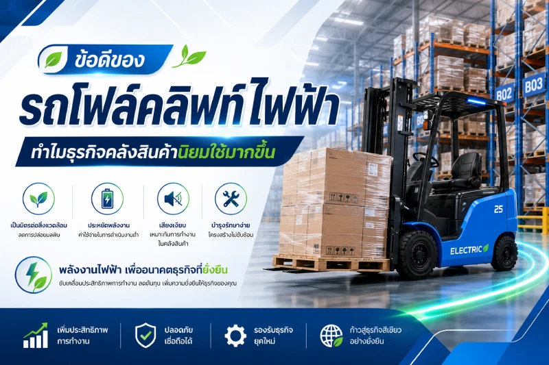 ข้อดีของรถโฟล์คลิฟท์ไฟฟ้า ทำไมธุรกิจคลังสินค้านิยมใช้มากขึ้น