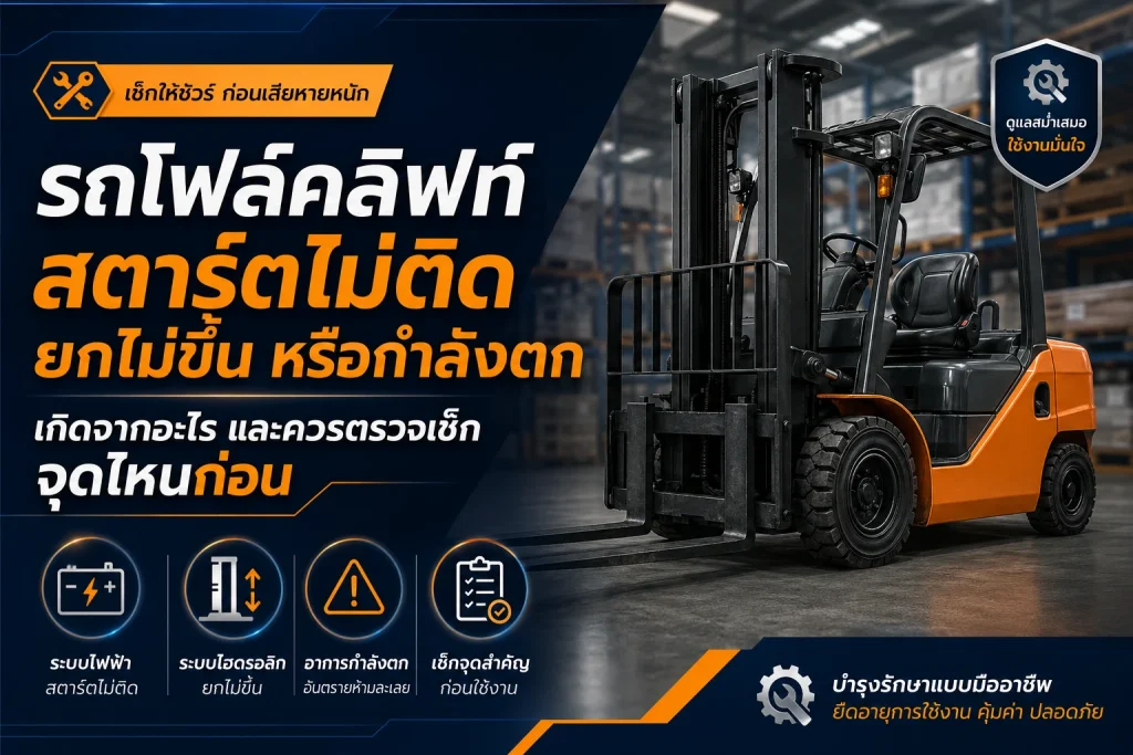 รถโฟล์คลิฟท์สตาร์ตไม่ติด ยกไม่ขึ้น หรือกำลังตก เกิดจากอะไร และควรตรวจเช็กจุดไหนก่อน